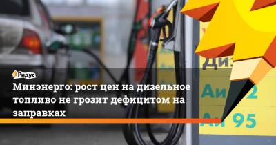 Минэнерго: рост цен на дизельное топливо не грозит дефицитом на заправках