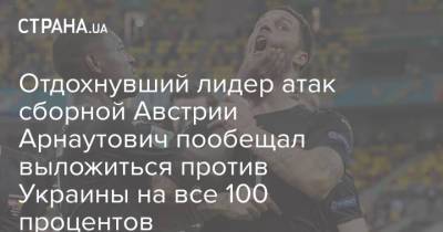 Отдохнувший лидер атак сборной Австрии Арнаутович пообещал выложиться против Украины на все 100 процентов