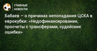 Бабаев – о причинах непопадания ЦСКА в еврокубки: «Недофинансирование, просчеты с трансферами, судейские ошибки»