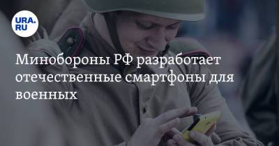 Минобороны РФ разработает отечественные смартфоны для военных