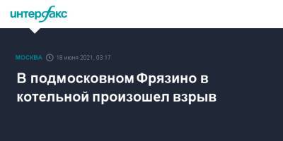 В подмосковном Фрязино в котельной произошел взрыв