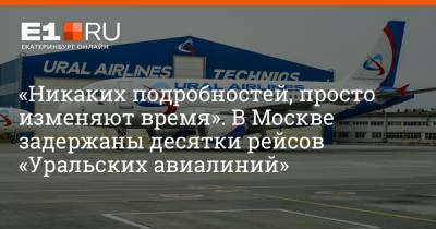 «Никаких подробностей, просто изменяют время». В Москве задержаны десятки рейсов «Уральских авиалиний»