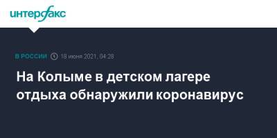 На Колыме в детском лагере отдыха обнаружили коронавирус