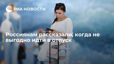 Наталия Пшеничникова - Россиянам рассказали, что финансово не выгодно идти в отпуск в январе и мае - ria.ru - Москва - Россия