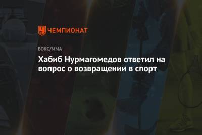 Хабиб Нурмагомедов ответил на вопрос о возвращении в спорт