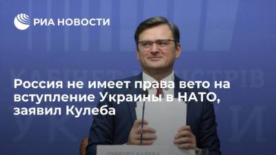 Глава МИД Украины Кулеба заявил, что Россия не имеет права вето на вступление Украины в НАТО