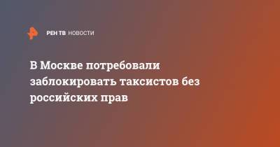 В Москве потребовали заблокировать таксистов без российских прав