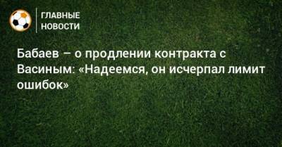 Бабаев – о продлении контракта с Васиным: «Надеемся, он исчерпал лимит ошибок»