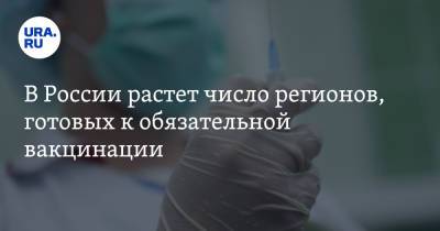 В России растет число регионов, готовых к обязательной вакцинации