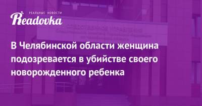 В Челябинской области женщина подозревается в убийстве своего новорожденного ребенка