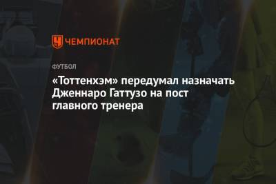 Дженнаро Гаттузо - «Тоттенхэм» передумал назначать Дженнаро Гаттузо на пост главного тренера - championat.com