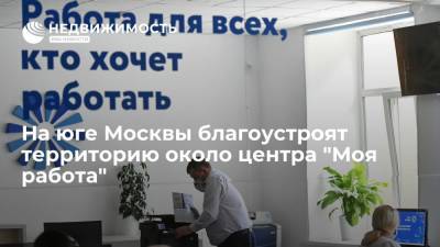 На юге Москвы благоустроят территорию около центра "Моя работа"