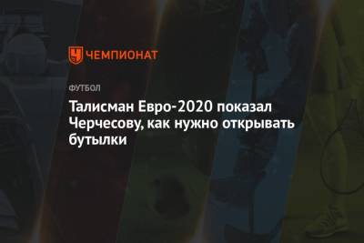 Талисман Евро-2020 показал Черчесову, как нужно открывать бутылки