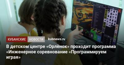 В детском центре «Орлёнок» проходит программа «Инженерное соревнование «Программируем играя» - kubnews.ru