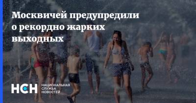 Москвичей предупредили о рекордно жарких выходных