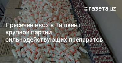 Пресечен ввоз в Ташкент крупной партии сильнодействующих препаратов