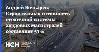 Андрей Бочкарёв: Строительная готовность столичной системы хордовых магистралей составляет 57%