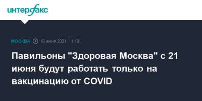 Павильоны "Здоровая Москва" с 21 июня будут работать только на вакцинацию от COVID