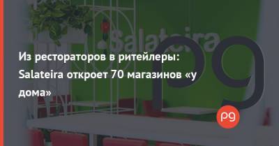 Из рестораторов в ритейлеры: Salateira откроет 70 магазинов «у дома» - thepage.ua - Киев - Одесса - Харьков - Дома