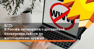 В России заговорили о досудебной блокировке сайтов по изготовлению оружия