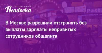 В Москве разрешили отстранять без выплаты зарплаты непривитых сотрудников общепита