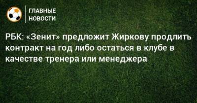 РБК: «Зенит» предложит Жиркову продлить контракт на год либо остаться в клубе в качестве тренера или менеджера