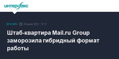 Штаб-квартира Mail.ru Group заморозила гибридный формат работы