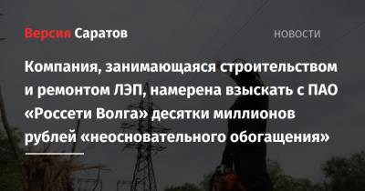 Компания, занимающаяся строительством и ремонтом ЛЭП, намерена взыскать с ПАО «Россети Волга» десятки миллионов рублей «неосновательного обогащения»