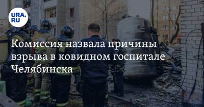 Комиссия назвала причины взрыва в ковидном госпитале Челябинска