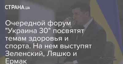 Очередной форум "Украина 30" посвятят темам здоровья и спорта. На нем выступят Зеленский, Ляшко и Ермак