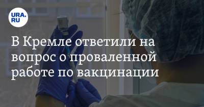 В Кремле ответили на вопрос о проваленной работе по вакцинации