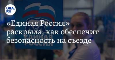 «Единая Россия» раскрыла, как обеспечит безопасность на съезде