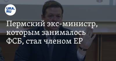 Пермский экс-министр, которым занималось ФСБ, стал членом ЕР