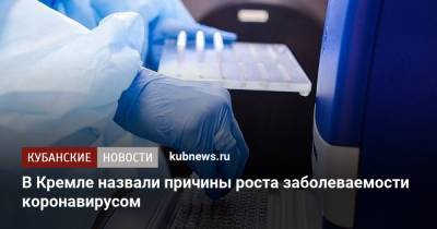 В Кремле назвали причины роста заболеваемости коронавирусом