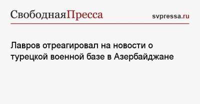 Лавров отреагировал на новости о турецкой военной базе в Азербайджане