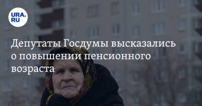 Депутаты Госдумы высказались о повышении пенсионного возраста