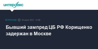 Бывший зампред ЦБ РФ Корищенко задержан в Москве