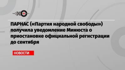 ПАРНАС («Партия народной свободы») получила уведомление Минюста о приостановке официальной регистрации до сентября