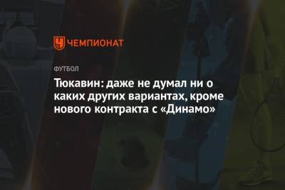 Тюкавин: даже не думал ни о каких других вариантах, кроме нового контракта с «Динамо»