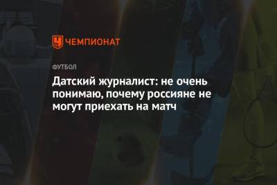 Датский журналист: не очень понимаю, почему россияне не могут приехать на матч