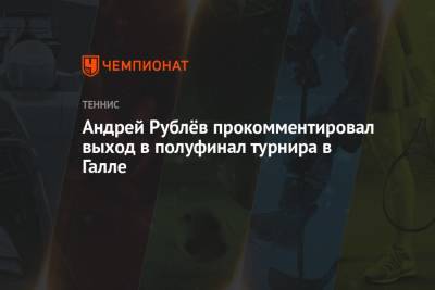 Андрей Рублёв прокомментировал выход в полуфинал турнира в Галле