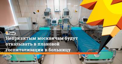 Непривитым москвичам будут отказывать в плановой госпитализации в больницу