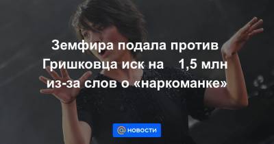 Земфира подала против Гришковца иск на ₽1,5 млн из-за слов о «наркоманке»
