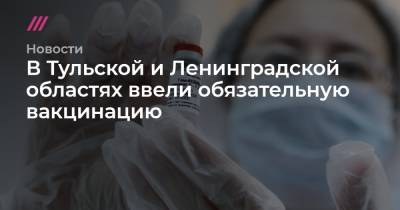 В Тульской и Ленинградской областях ввели обязательную вакцинацию