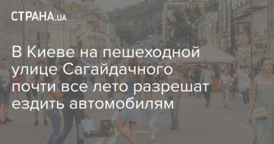 В Киеве на пешеходной улице Сагайдачного почти все лето разрешат ездить автомобилям