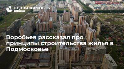 Воробьев рассказал про принципы строительства жилья в Подмосковье