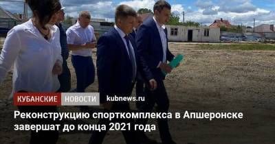 Реконструкцию спорткомплекса в Апшеронске завершат до конца 2021 года
