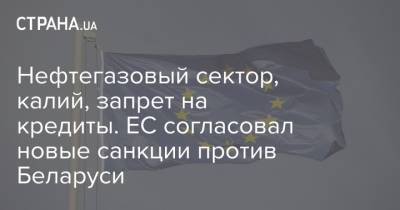 Нефтегазовый сектор, калий, запрет на кредиты. ЕС согласовал новые санкции против Беларуси - strana.ua