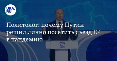 Политолог: почему Путин решил лично посетить съезд ЕР в пандемию