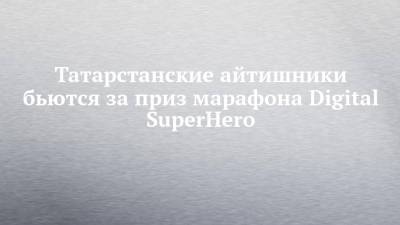 Татарстанские айтишники бьются за приз марафона Digital SuperHero